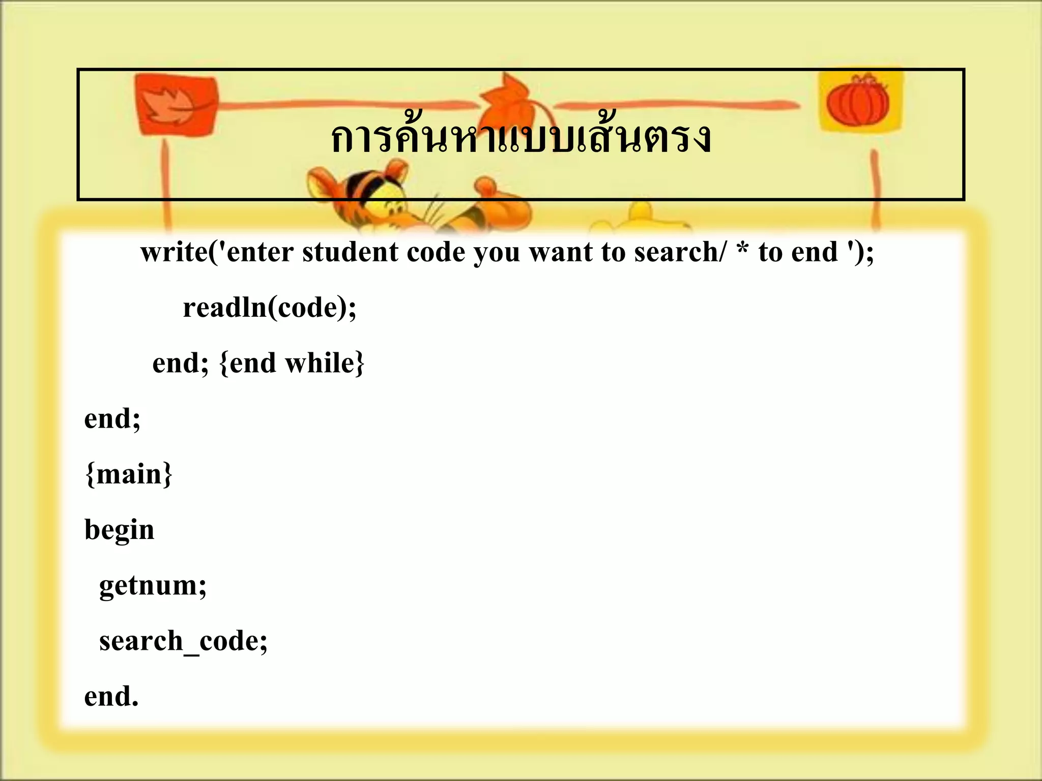 การค้นหาแบบเส้นตรง
     write('enter student code you want to search/ * to end ');
        readln(code);
      end; {end while}
end;
{main}
begin
 getnum;
 search_code;
end.
 