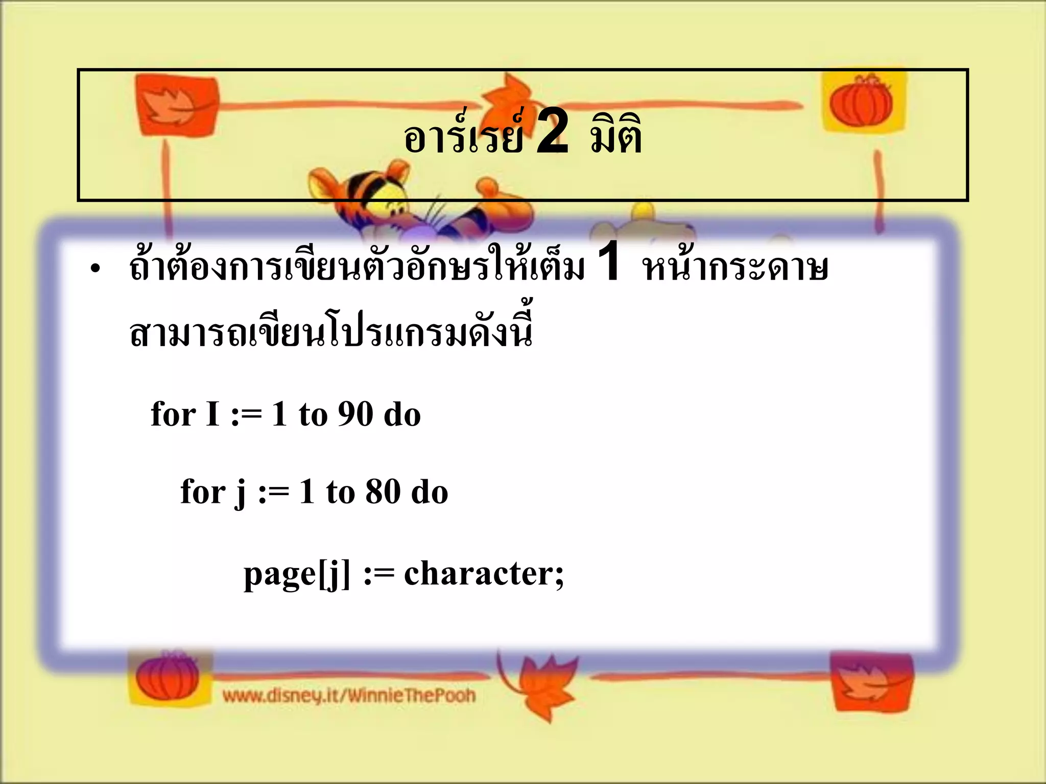 อาร์เรย์ 2 มิติ
• ถ้าต้องการเขียนตัวอักษรให้เต็ม 1 หน้ากระดาษ
  สามารถเขียนโปรแกรมดังนี้
   for I := 1 to 90 do
      for j := 1 to 80 do
           page[j] := character;
 