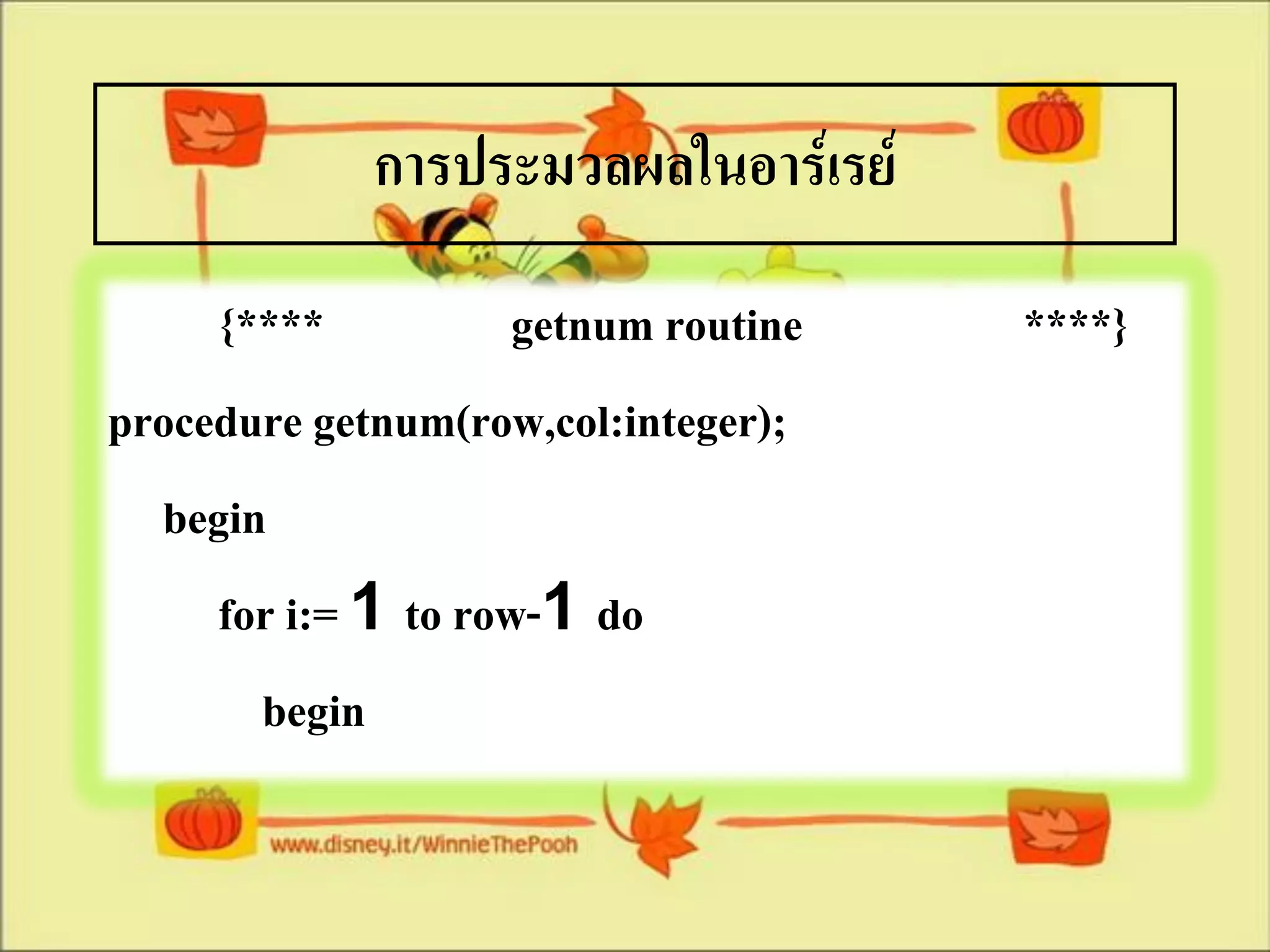 การประมวลผลในอาร์เรย์
     {****           getnum routine   ****}
procedure getnum(row,col:integer);
  begin
     for i:= 1 to row-1 do
       begin
 