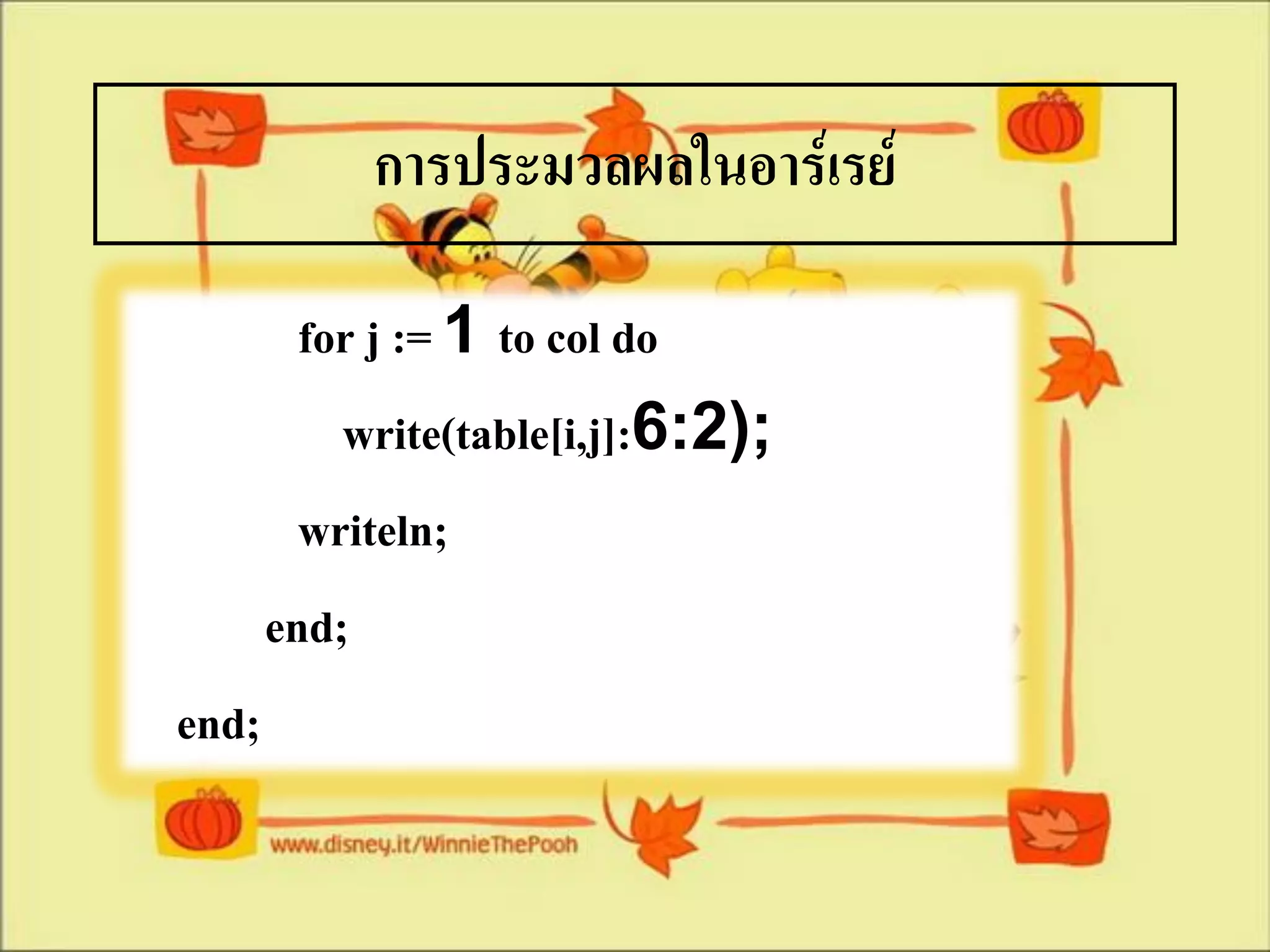 การประมวลผลในอาร์เรย์

         for j := 1 to col do
           write(table[i,j]:6:2);
         writeln;
       end;
end;
 