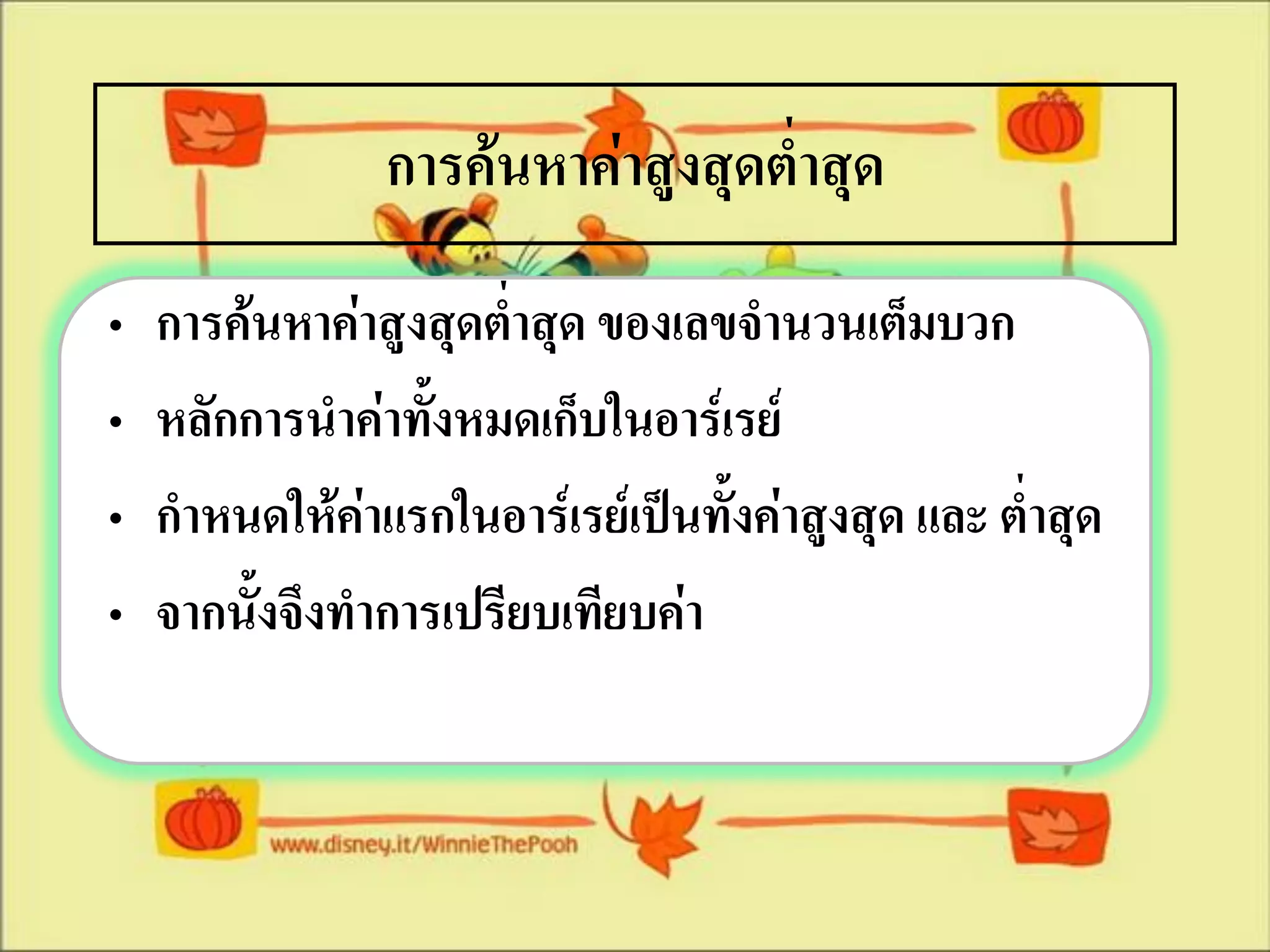 การค้นหาค่าสูงสุดต่าสุด
•   การค้นหาค่าสูงสุดต่าสุด ของเลขจานวนเต็มบวก
•   หลักการนาค่าทังหมดเก็บในอาร์เรย์
                  ้
•   กาหนดให้คาแรกในอาร์เรย์เป็นทั้งค่าสูงสุด และ ต่าสุด
              ่
•   จากนังจึงทาการเปรียบเทียบค่า
         ้
 