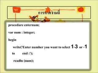 การหาความถี่
procedure enternum;
var num : integer;
begin
   write('Enter number you want to select 1-3 or -1
  to end :');
   readln (num);
 