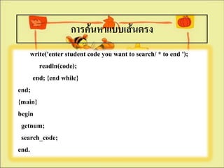 การค้นหาแบบเส้Ȩรง
     write('enter student code you want to search/ * to end ');
        readln(code);
      end; {end while}
end;
{main}
begin
 getnum;
 search_code;
end.
 