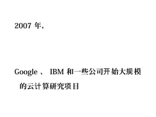 2007 年，
Google 、 IBM 和一些公司 始大 模开 规
的云 算研究 目计 项
 