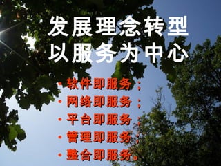 发展理念转型
以服务为中心
• 软件即服务；软件即服务；
• 网络即服务；网络即服务；
• 平台即服务；平台即服务；
• 管理即服务管理即服务 ;;
• 整合即服务。整合即服务。
 