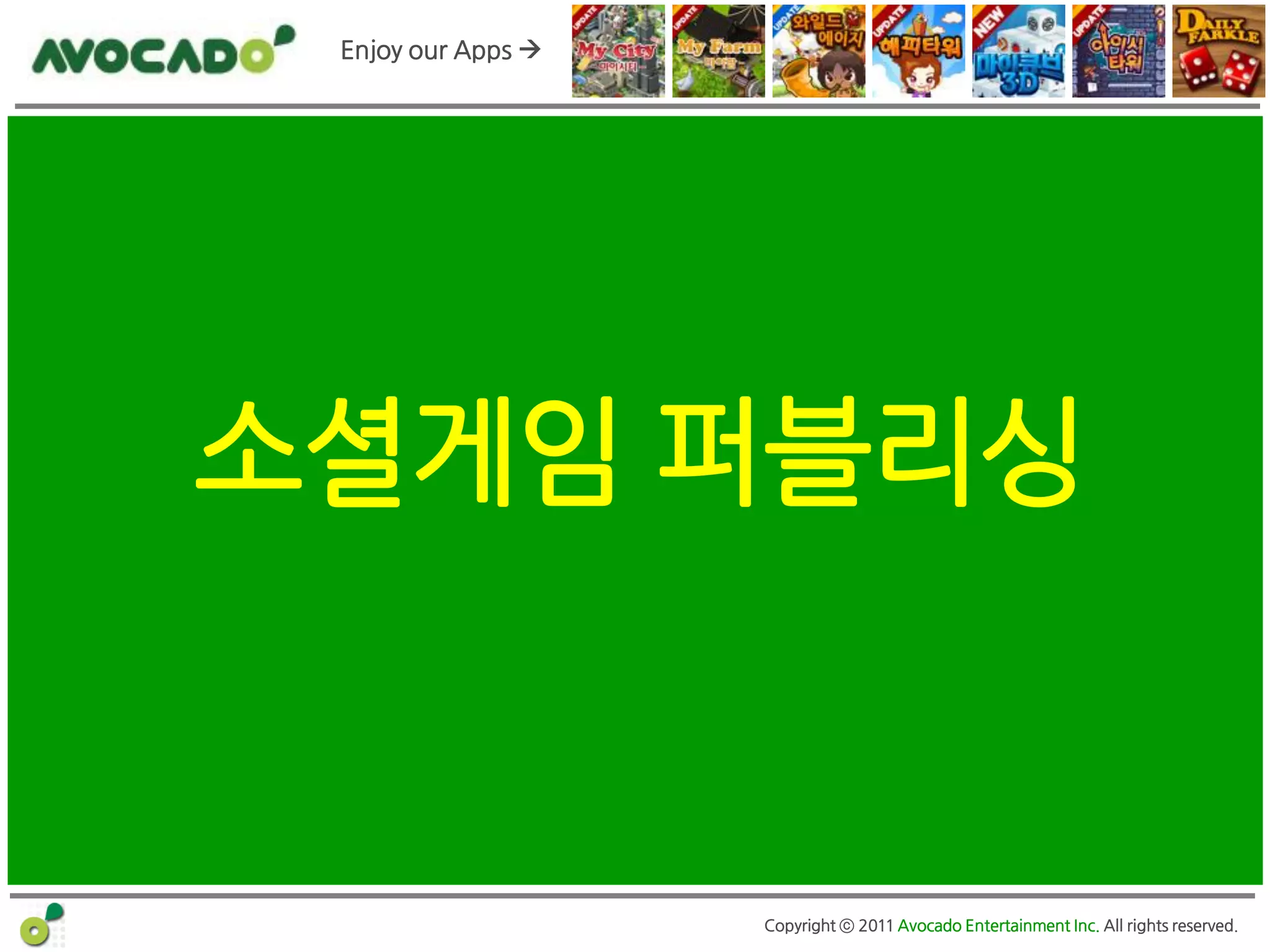Enjoy our Apps 




소셜게임 퍼블리싱


                    Copyright ⓒ 2011 Avocado Entertainment Inc. All rights reserved.
 