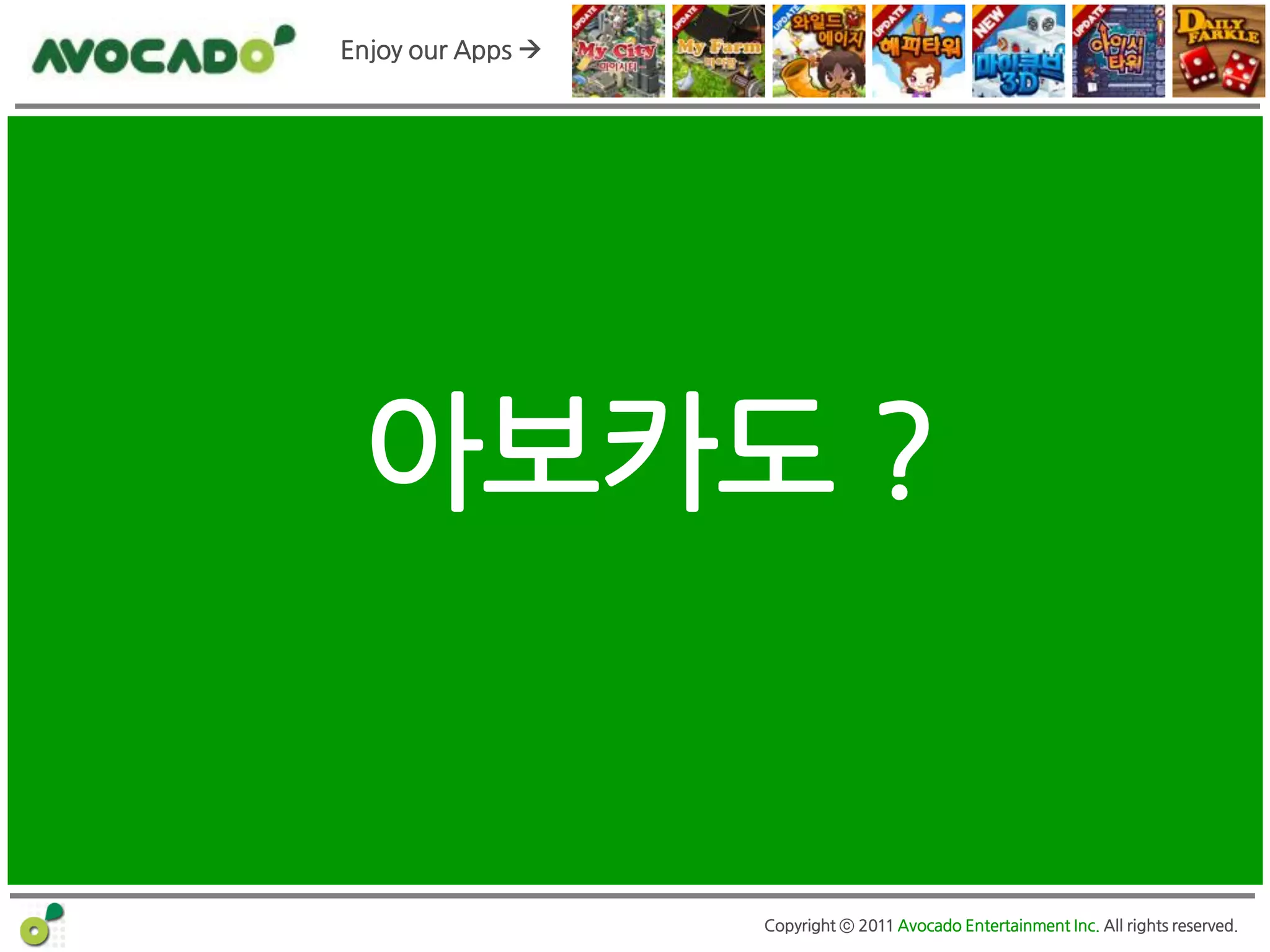 Enjoy our Apps 




 아보카도 ?


                   Copyright ⓒ 2011 Avocado Entertainment Inc. All rights reserved.
 