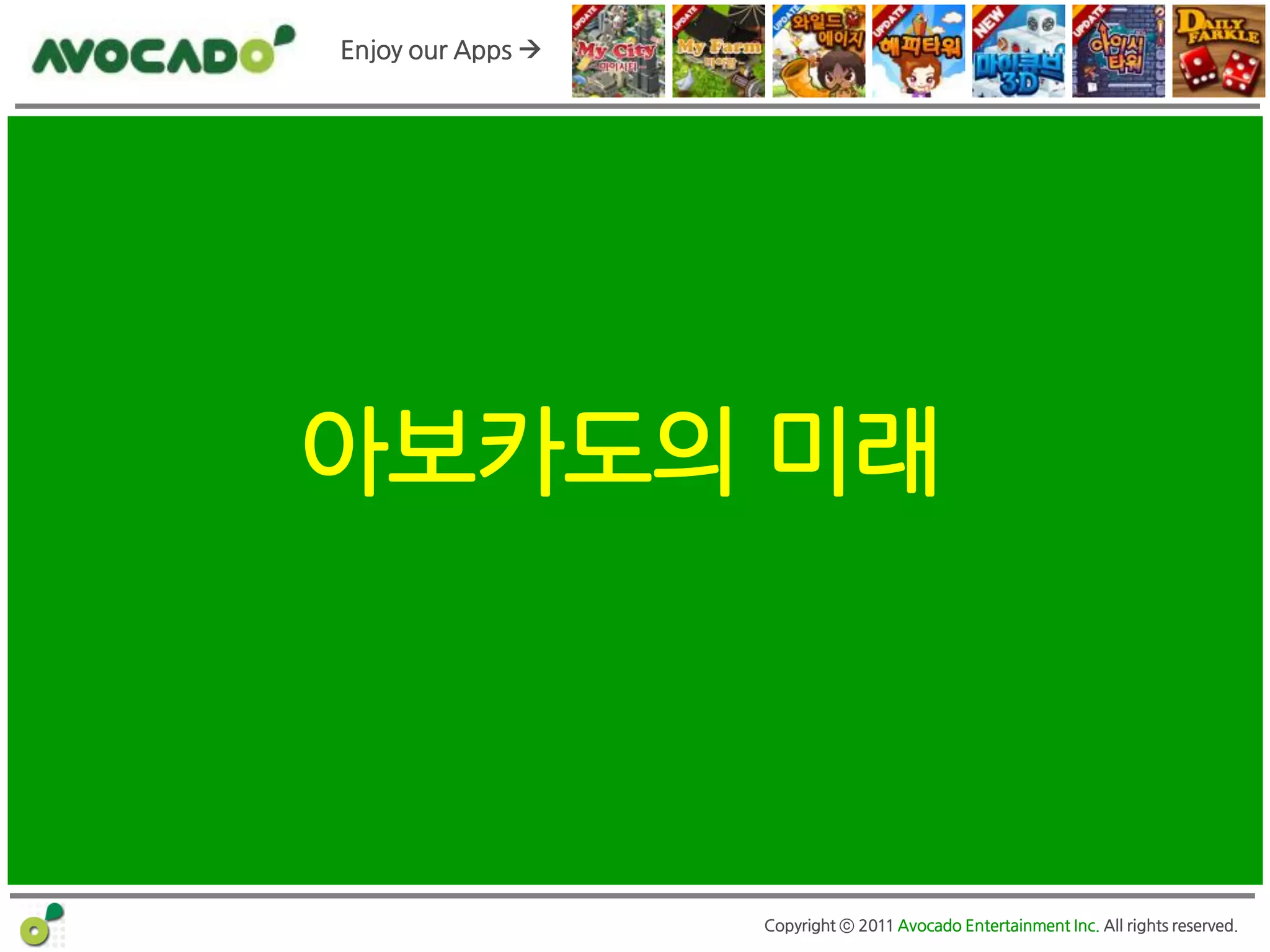 Enjoy our Apps 




아보카도의 미래



                   Copyright ⓒ 2011 Avocado Entertainment Inc. All rights reserved.
 
