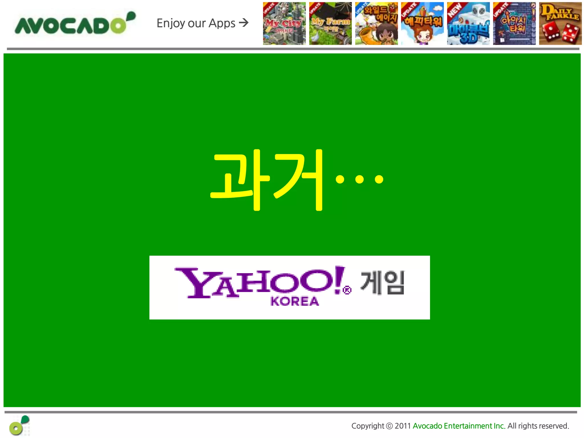 Enjoy our Apps 




         과거…


                   Copyright ⓒ 2011 Avocado Entertainment Inc. All rights reserved.
 