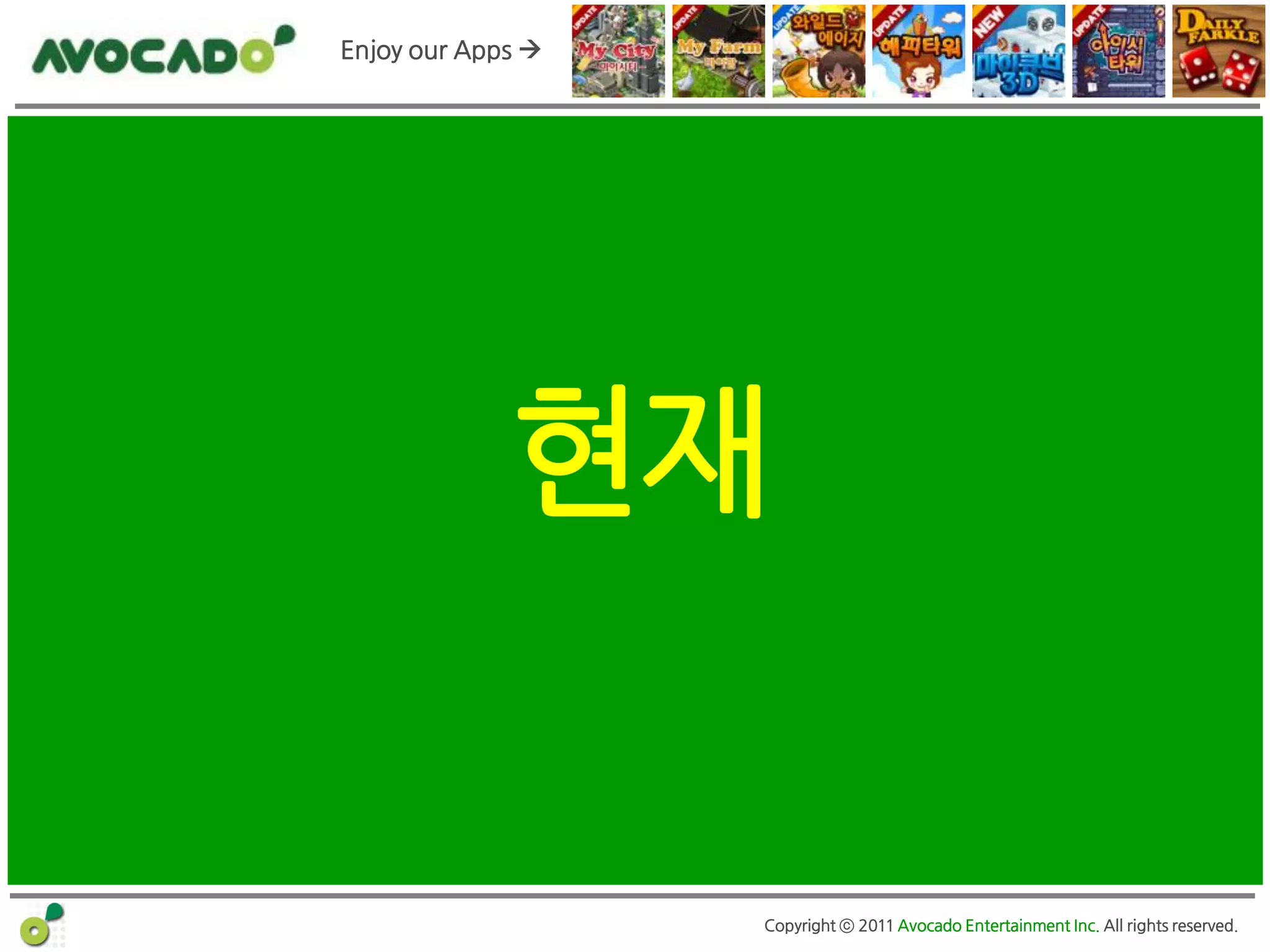 Enjoy our Apps 




             현재


                   Copyright ⓒ 2011 Avocado Entertainment Inc. All rights reserved.
 