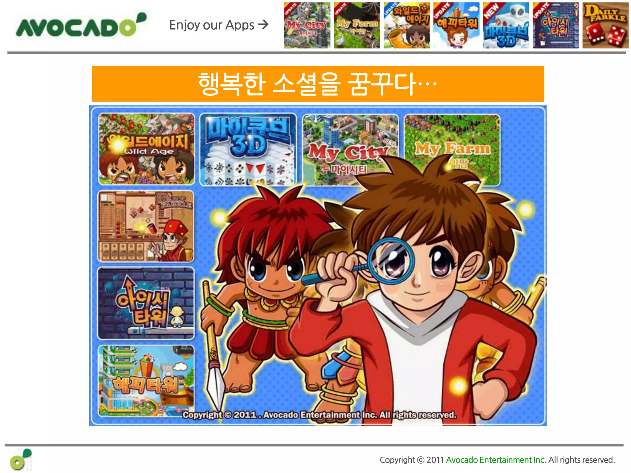 Enjoy our Apps 




    행복한 소셜을 꿈꾸다…




                   Copyright ⓒ 2011 Avocado Entertainment Inc. All rights reserved.
 