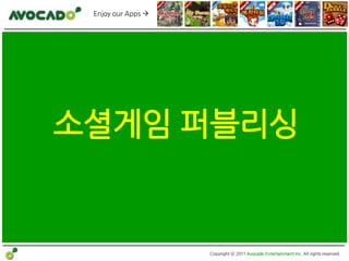 Enjoy our Apps 




소셜게임 퍼블리싱


                    Copyright ⓒ 2011 Avocado Entertainment Inc. All rights reserved.
 