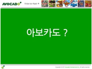 Enjoy our Apps 




 아보카도 ?


                   Copyright ⓒ 2011 Avocado Entertainment Inc. All rights reserved.
 