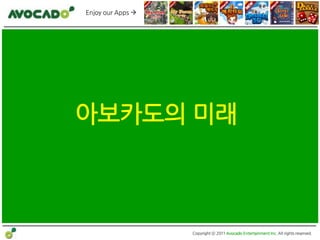 Enjoy our Apps 




아보카도의 미래



                   Copyright ⓒ 2011 Avocado Entertainment Inc. All rights reserved.
 