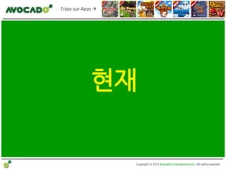 Enjoy our Apps 




             현재


                   Copyright ⓒ 2011 Avocado Entertainment Inc. All rights reserved.
 
