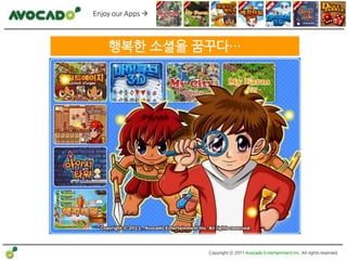 Enjoy our Apps 




    행복한 소셜을 꿈꾸다…




                   Copyright ⓒ 2011 Avocado Entertainment Inc. All rights reserved.
 