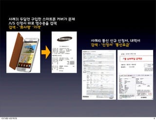 사례3) 두달전 구입한 스마트폰 커버가 문제
      A/S 신청시 바로 영수증을 검색
      검색 - ‘회사명’ ‘가격’


                                 사례4) 통신 신규 신청서, 내역서
                                 검색 - ‘신청서’ ‘통신요금’




12년 8월 14일 화요일                                         8
 