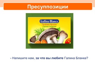 Пресуппозиции




- Напишите нам, за что вы любите Галина Бланка?
 