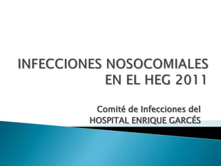 INFECCIONES NOSOCOMIALES EN EL HEG 2011,[object Object],Comité de Infecciones del ,[object Object],HOSPITAL ENRIQUE GARCÉS,[object Object]