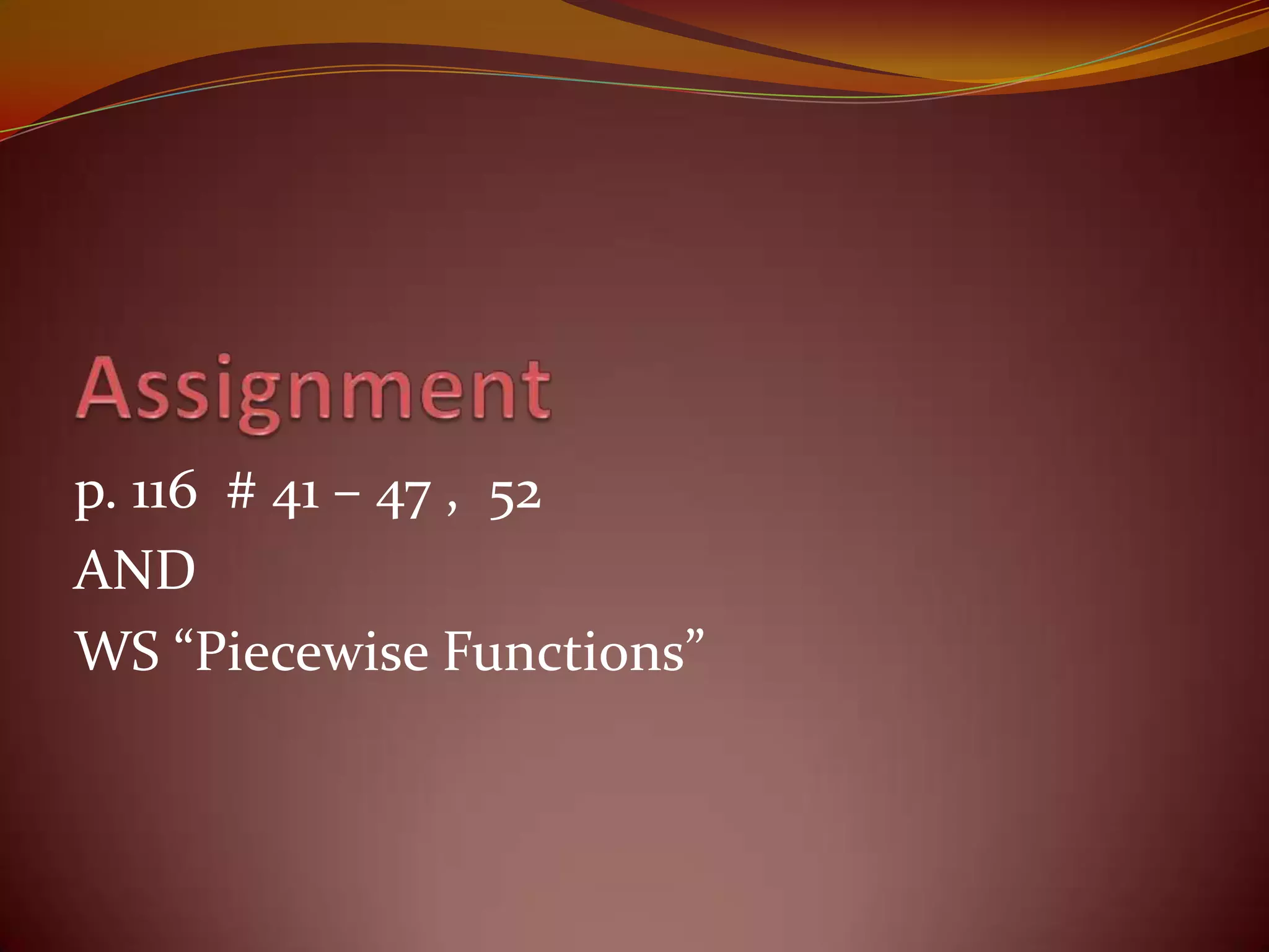 Assignmentp. 116  # 41 – 47 ,  52ANDWS “Piecewise Functions”