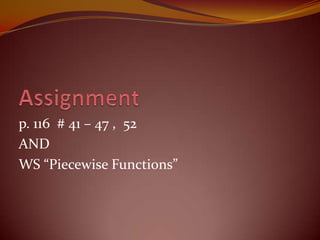 Assignmentp. 116  # 41 – 47 ,  52ANDWS “Piecewise Functions”