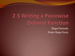 2.5 Writing a Piecewise Defined Function Slope Formula Point-Slope Form 