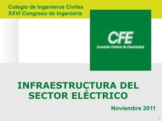 Colegio de Ingenieros Civiles
XXVI Congreso de Ingeniería




   INFRAESTRUCTURA DEL
     SECTOR ELÉCTRICO
                                Noviembre 2011
                                                 1
 