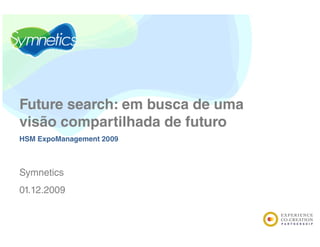 Future search: em busca de uma
visão compartilhada de futuro
HSM ExpoManagement 2009



Symnetics
S    ti
01.12.2009
 