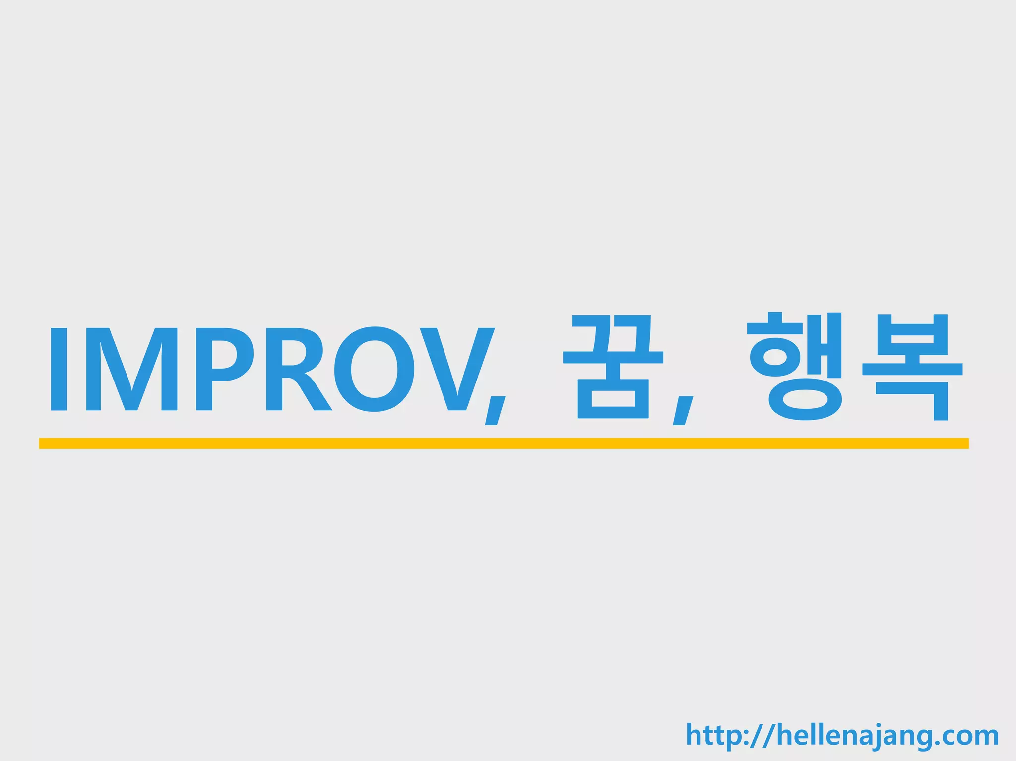 10min
IMPROV, 꿈, 행복
http://hellenajang.com
 