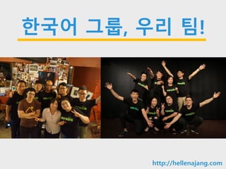 10min
한국어 그룹, 우리 팀!
http://hellenajang.com
 