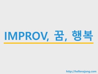 10min
IMPROV, 꿈, 행복
http://hellenajang.com
 