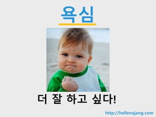 10min
욕심
더 잘 하고 싶다!
http://hellenajang.com
 