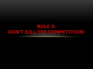 RULE 3:
DON’T KILL THE COMPETITION!
 