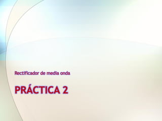 Rectificador de media onda



PRÁCTICA 2
 