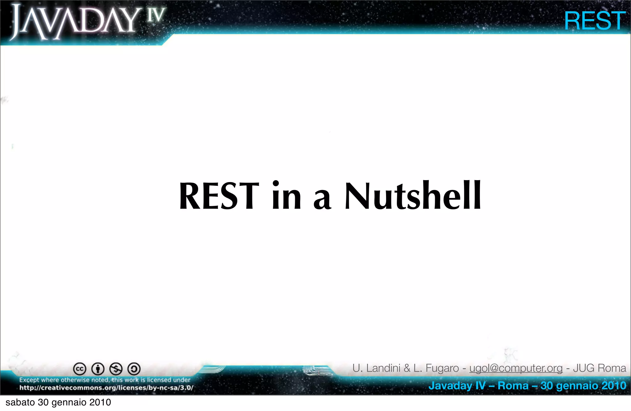 REST




                         REST in a Nutshell



                                   U. Landini & L. Fugaro - ugol@computer.org - JUG Roma
                                                 Javaday IV – Roma – 30 gennaio 2010
sabato 30 gennaio 2010
 