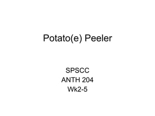 Potato(e) Peeler SPSCC ANTH 204 Wk2-5 