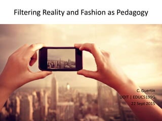 Filtering Reality and Fashion as Pedagogy
C. Guertin
UOIT | EDUC5199G
22 Sept 2015
 