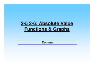 2-5 2-6: Absolute Value
  Functions & Graphs

         Corners
 