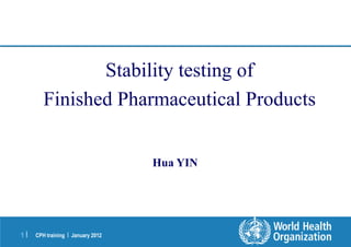 CPH training | January 2012
1 |
Stability testing of
Finished Pharmaceutical Products
Hua YIN
 