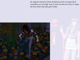 De volgende ochtend is Selene de planten aan het verzorgen bij de trouwboog, een rotwerkje, maar ze moet iets doen om ervoor te zorgen dat haar ouders haar plan goed vinden. 