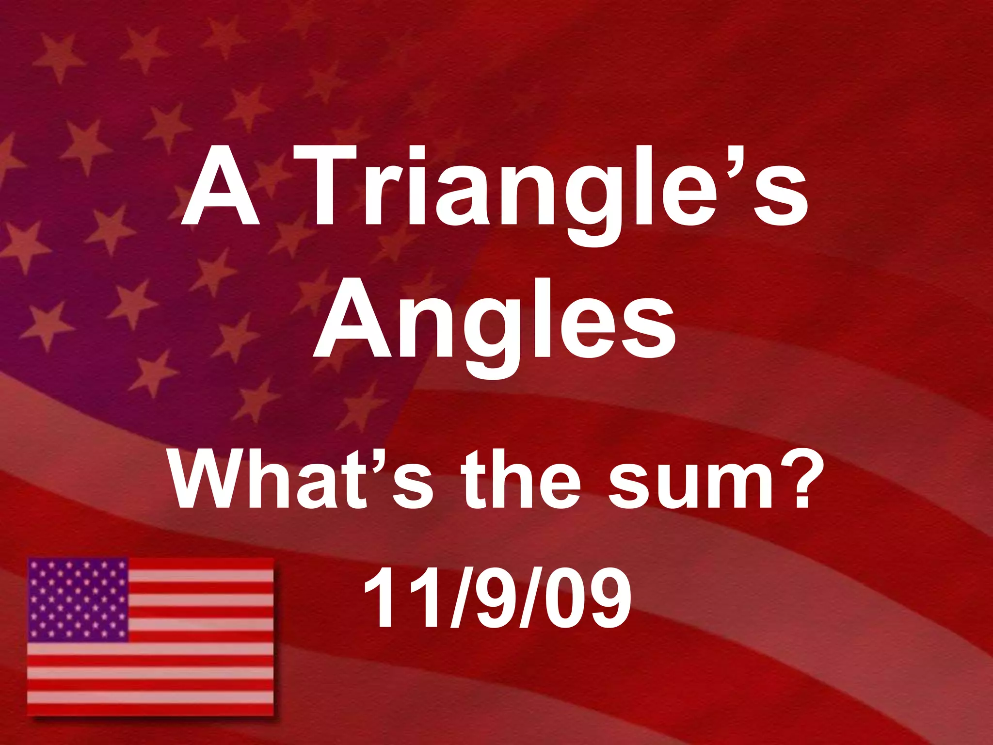 A Triangle’s AnglesWhat’s the sum?11/9/09