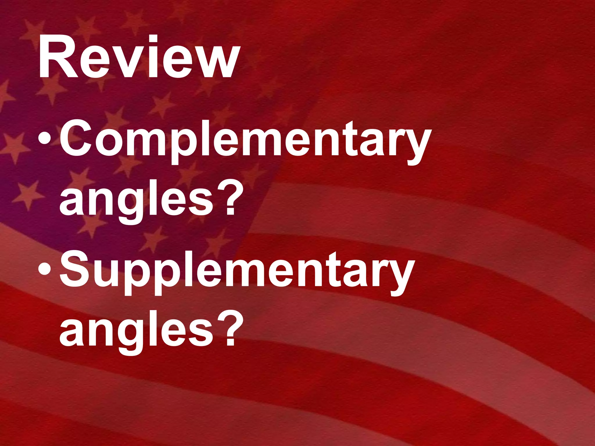 ReviewComplementary angles?Supplementary angles?
