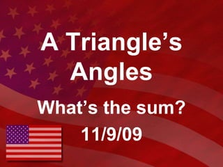 A Triangle’s Angles What’s the sum? 11/9/09 