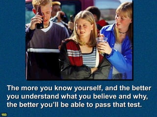 The more you know yourself, and the better
      you understand what you believe and why,
      the better you’ll be able to pass that test.
103
 