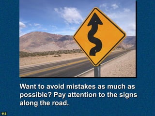 Want to avoid mistakes as much as
      possible? Pay attention to the signs
      along the road.
113
 