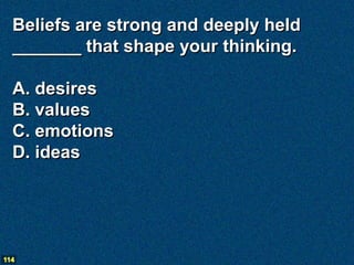 Beliefs are strong and deeply held
  _______ that shape your thinking.

  A. desires
  B. values
  C. emotions
  D. ideas




114
 