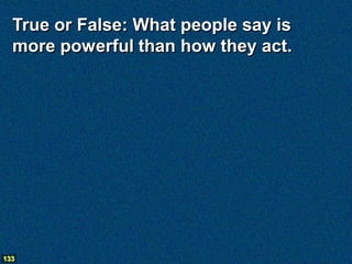 True or False: What people say is
  more powerful than how they act.




133
 