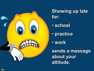 Showing up late
      for:
      • school
      • practice
      • work
      sends a message
      about your
      attitude.
136
 