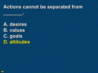 Actions cannot be separated from
  _______.

  A. desires
  B. values
  C. goals
  D. attitudes




141
 