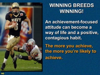 WINNING BREEDS
           WINNING!

      An achievement-focused
      attitude can become a
      way of life and a positive,
      contagious habit.
      The more you achieve,
      the more you’re likely to
      achieve.


143
 